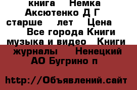  книга   “Немка“ Аксютенко Д.Г.  старше 18 лет. › Цена ­ 100 - Все города Книги, музыка и видео » Книги, журналы   . Ненецкий АО,Бугрино п.